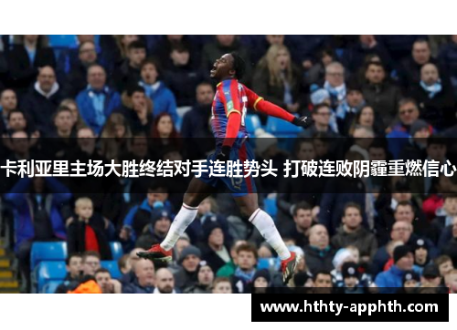 卡利亚里主场大胜终结对手连胜势头 打破连败阴霾重燃信心