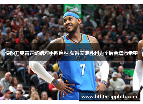 快船力克雷霆终结对手四连胜 获得关键胜利为季后赛增添希望