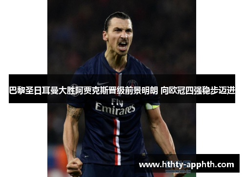 巴黎圣日耳曼大胜阿贾克斯晋级前景明朗 向欧冠四强稳步迈进
